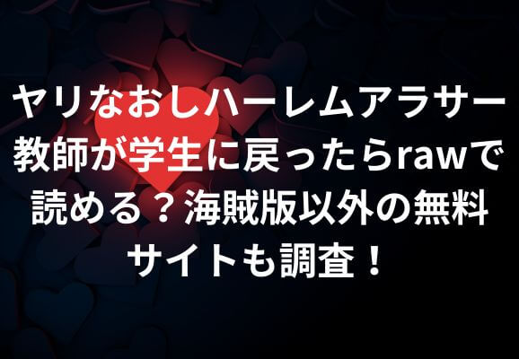 ヤリなおしハーレムアラサー教師が学生に戻ったらrawで読める？海賊版以外の無料サイトも調査！