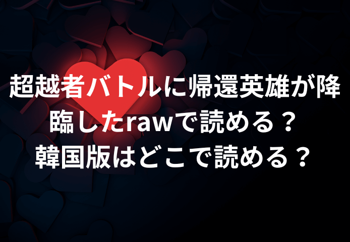 超越者バトルに帰還英雄が降臨したrawで読める？韓国版はどこで読める？