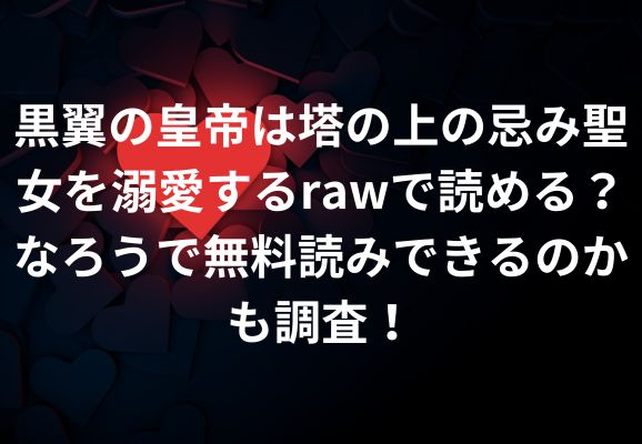 黒翼の皇帝は塔の上の忌み聖女を溺愛するrawで読める？なろうで無料読みできるのかも調査！