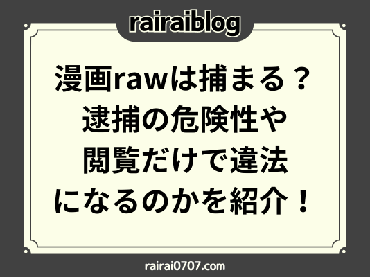 漫画rawは捕まる？逮捕の危険性や閲覧だけで違法になるのかを紹介！